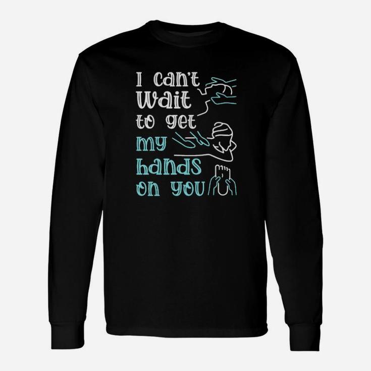 I Cant Wait To Get My Hands On You Long Sleeve T-Shirt