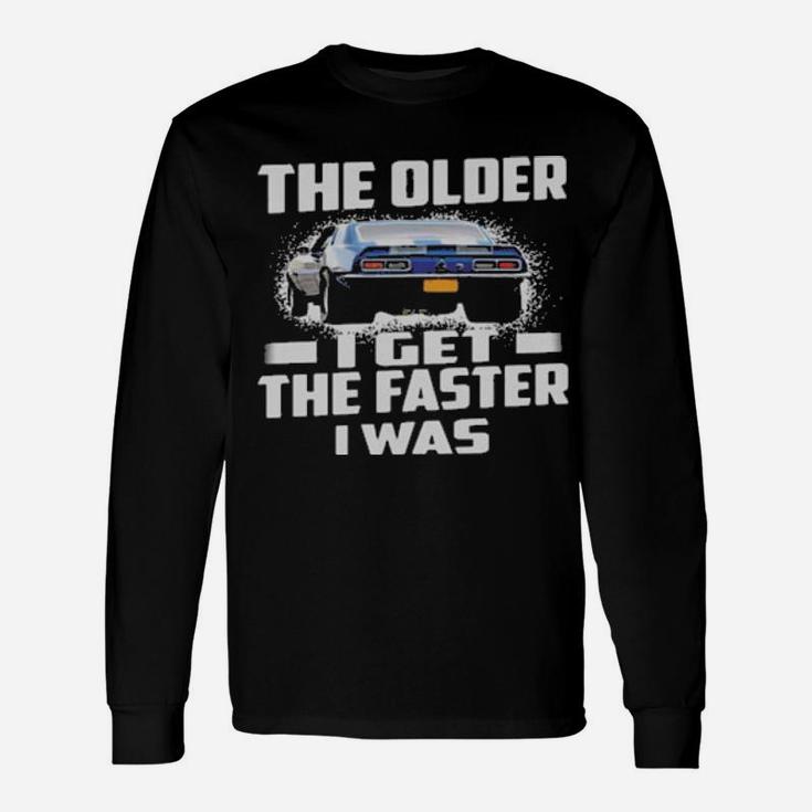 Car The Older I Get The Faster I Was Long Sleeve T-Shirt