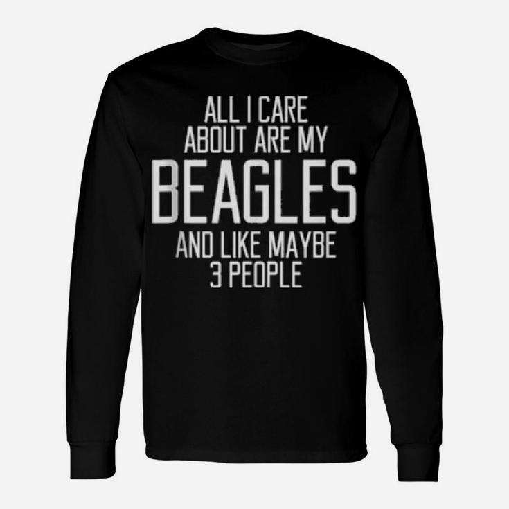 All I Care About Are My Beagles And Like Maybe 3 People Long Sleeve T-Shirt