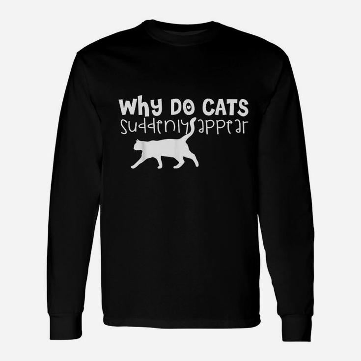 Cat Lover Funny Gift Why Do Cats Suddenly Appear Unisex Long Sleeve
