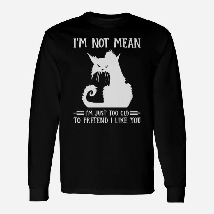 Cat Im Not Mean Im Just Too Old To Pretend I Like You Long Sleeve T-Shirt