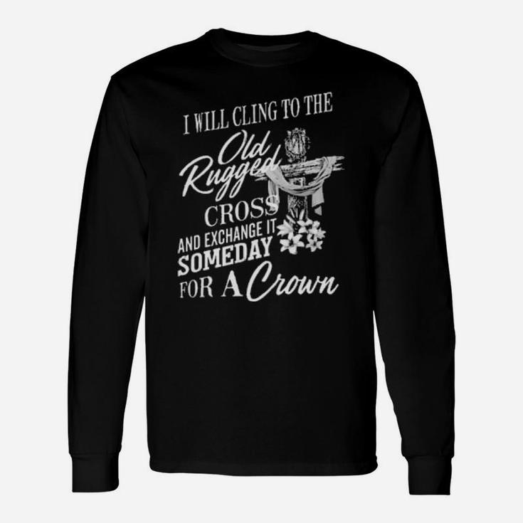 Christian I Will Cling To The Old Rugged Cross And Exchange It Someday For A Crown Long Sleeve T-Shirt