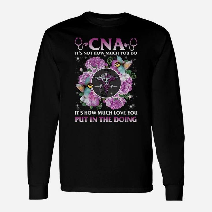 Cna It's Not How Much You Do It's How Much Love Nurse Gift Unisex Long Sleeve