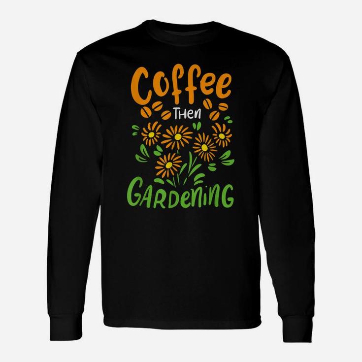 Coffee Then Gardening For Gardener And Flower Lover Unisex Long Sleeve