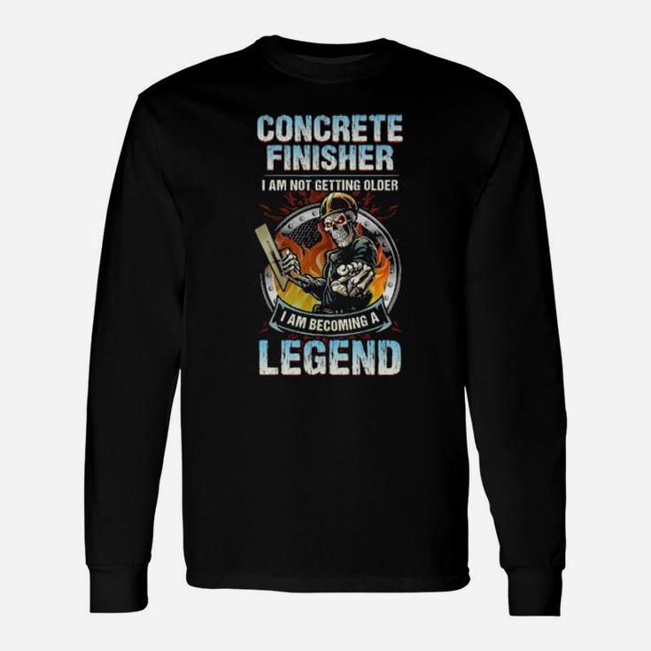 Concrete Finisher I Am Not Getting Older I Am Becoming A Legend Long Sleeve T-Shirt