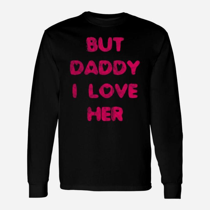 But Daddy I Love Her Long Sleeve T-Shirt