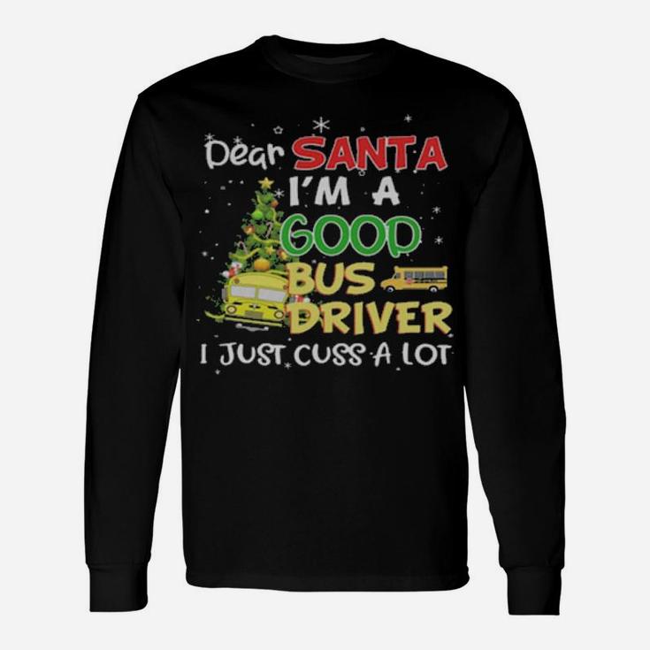 Dear Santa Im A Good Bus Driver I Just Cuss A Lot Long Sleeve T-Shirt