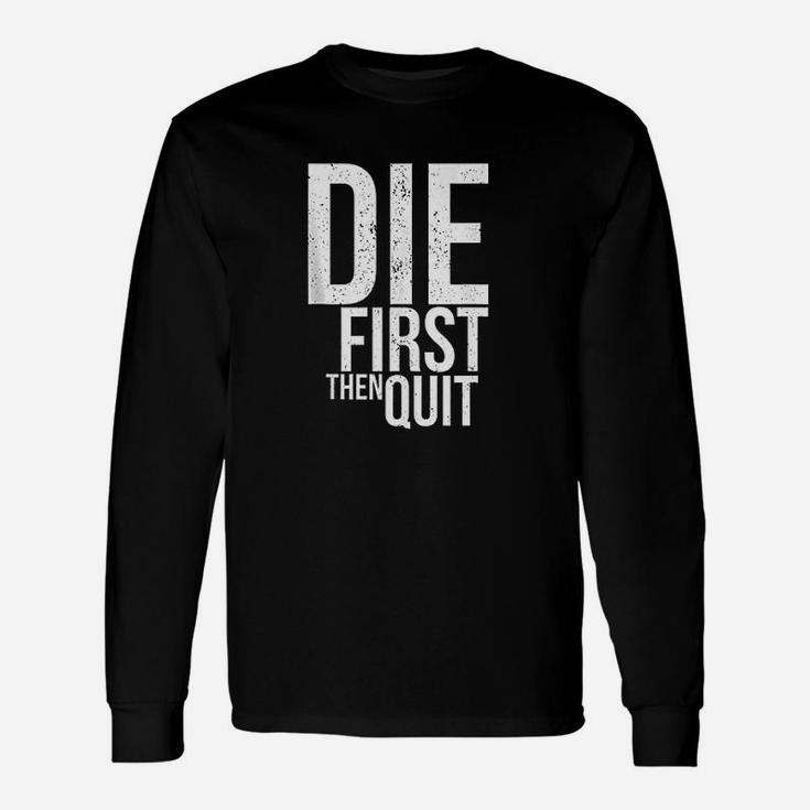 Die First Then Quit Unisex Long Sleeve