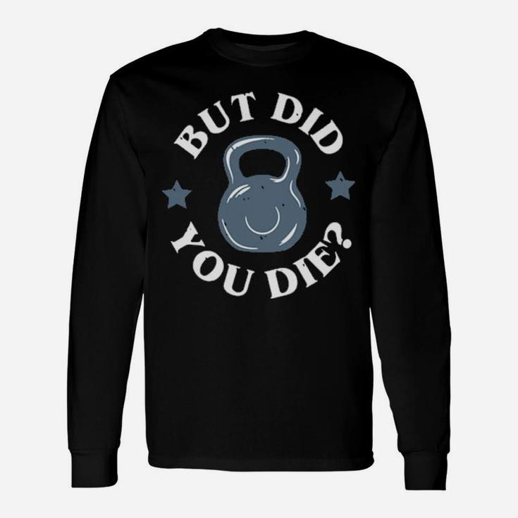But Did You Die Long Sleeve T-Shirt