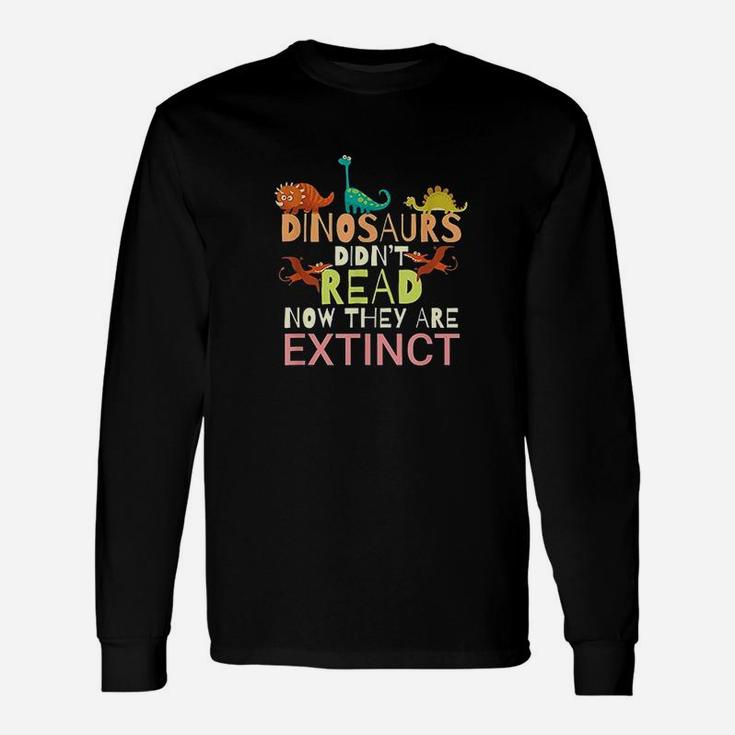 Dinosaurs Didnt Read Now They Are Extinct Unisex Long Sleeve