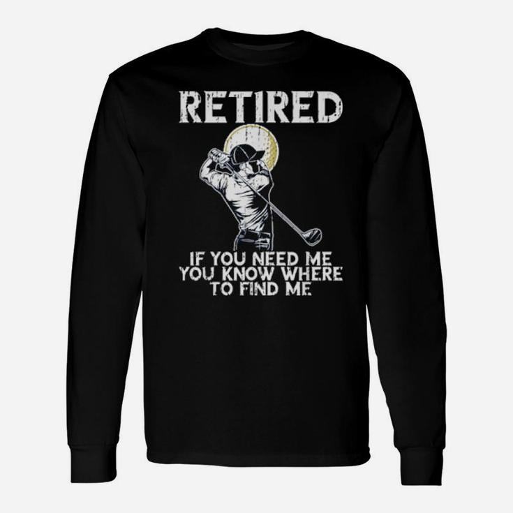 Distressed Golf And Retirement If You Need Me Long Sleeve T-Shirt