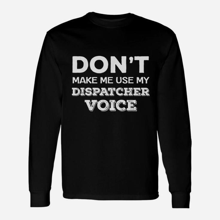 Do Not Make Me Use My Dispatcher Voice Unisex Long Sleeve
