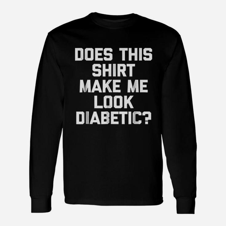 Does This Shirt Make Me Look Diabetic Long Sleeve T-Shirt