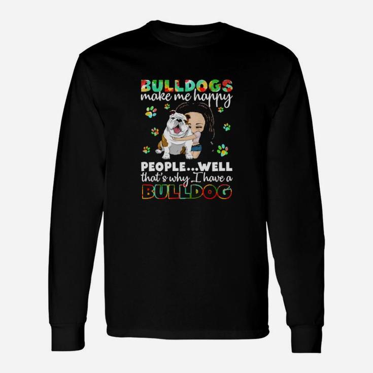 Dog Bulldogs Make Me Happy People Well That S Why I Have A Bulldog Paws Dogs Long Sleeve T-Shirt
