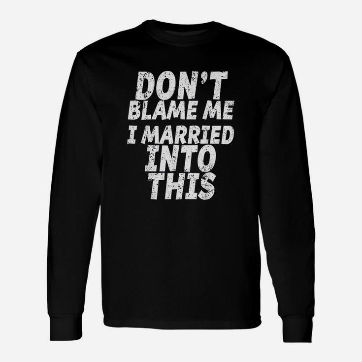 Dont Blame Me Married Into This Funny Inlaw Unisex Long Sleeve