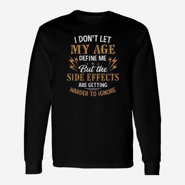 I Dont Let My Age Define Me But The Side Effects Are Getting Harder To Ignore Long Sleeve T-Shirt