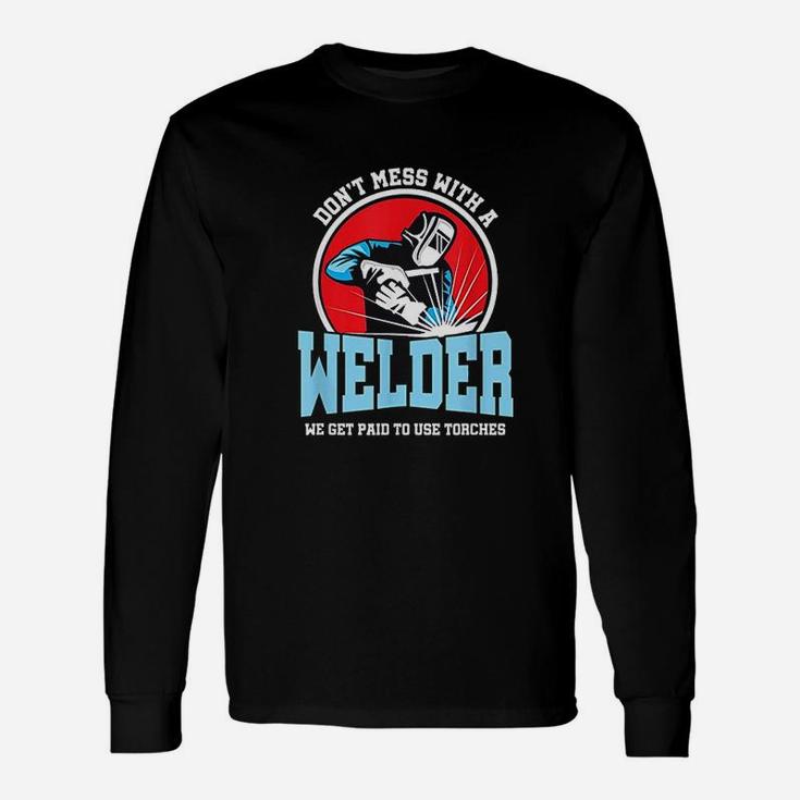 Dont Mess With Welder We Use Torch Sarcastic Unisex Long Sleeve