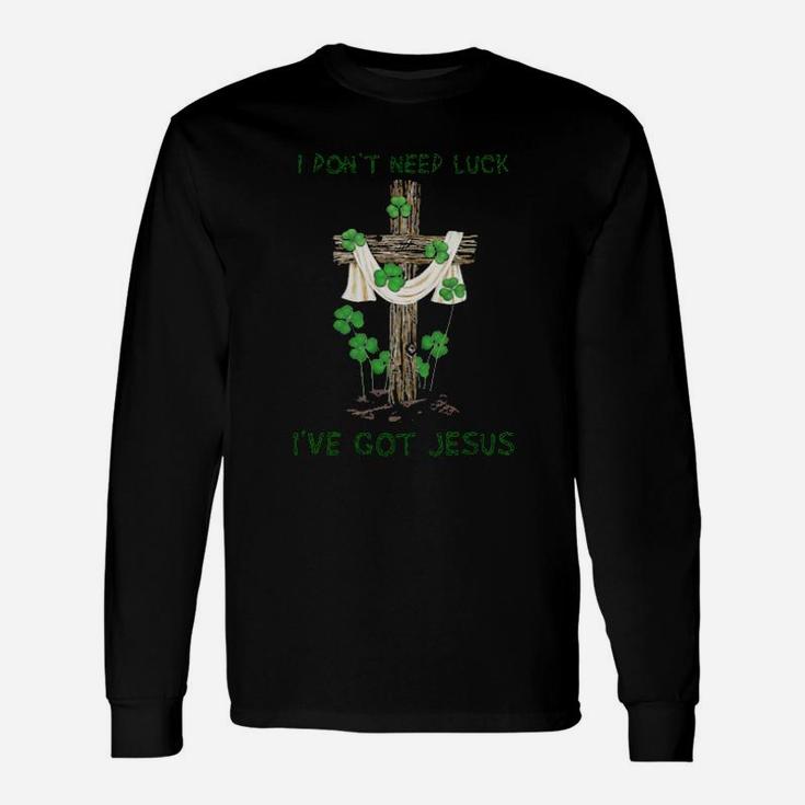 I Dont Need Luck Ive Got Jesus St Patricks Day Long Sleeve T-Shirt