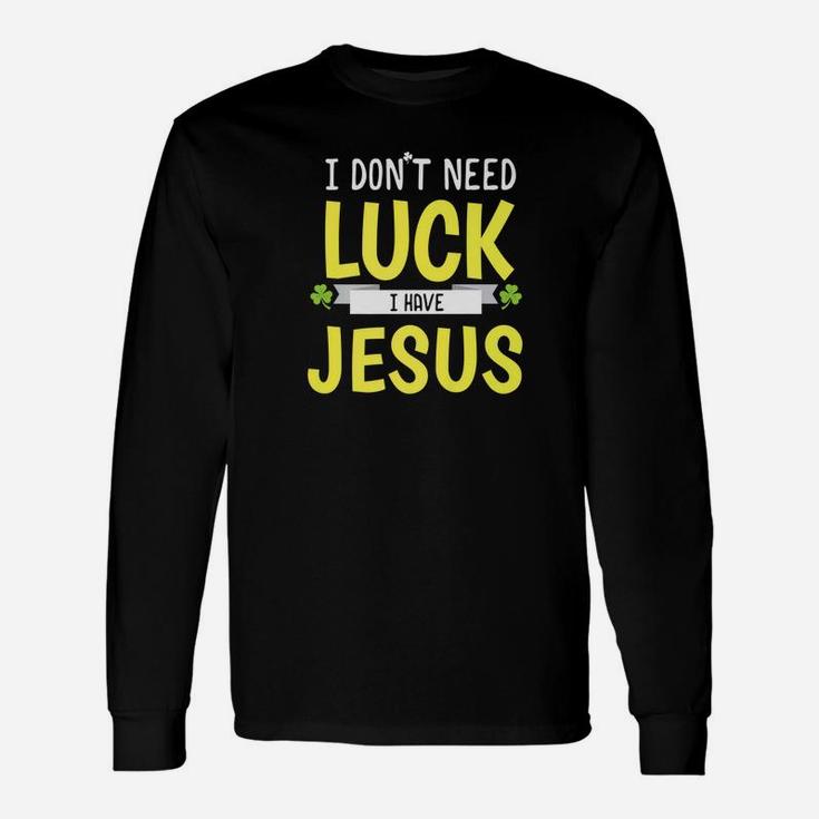 I Dont Need Luck I Have Jesus St Patricks Day Long Sleeve T-Shirt