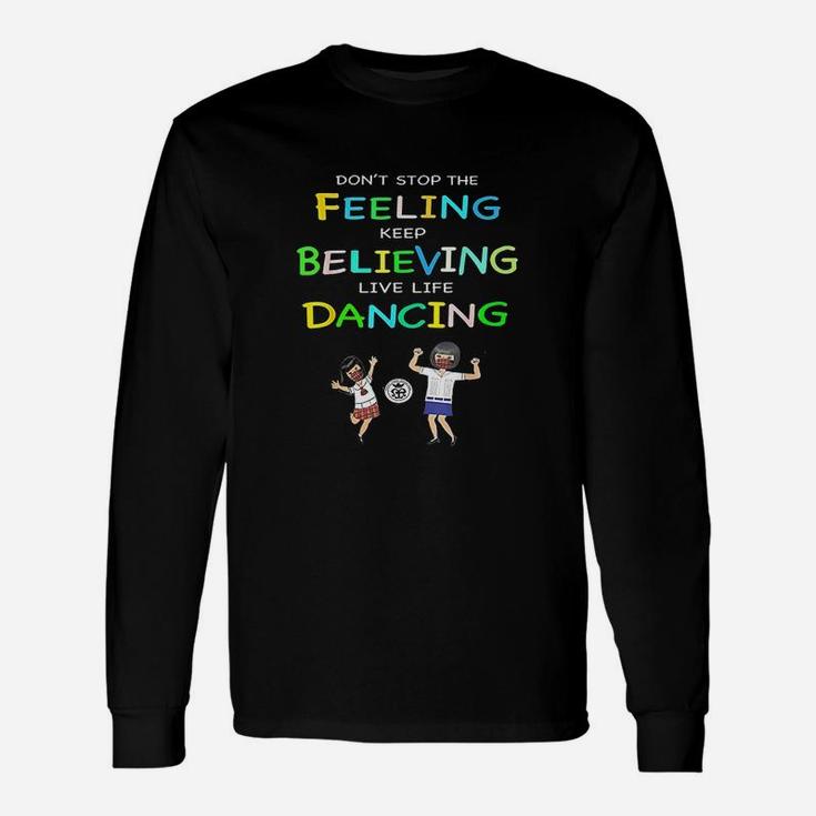 Dont Stop Feeling Keep Believing Live Life Dancing Unisex Long Sleeve