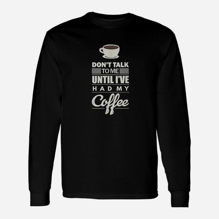 Dont Talk To Me Until I Have Had My Coffee Funny Unisex Long Sleeve