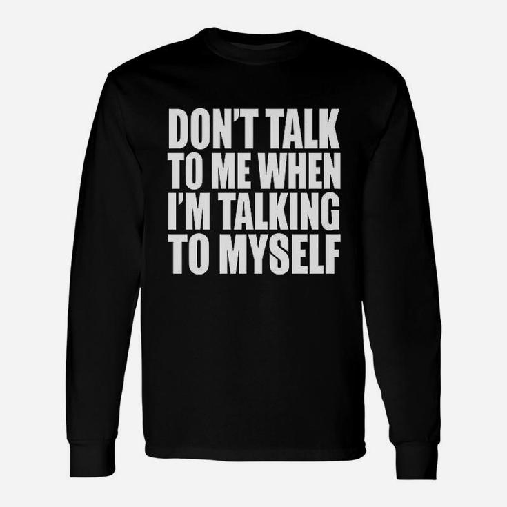 Dont Talk To Me When Im Talking To Myself Funny Personality Unisex Long Sleeve