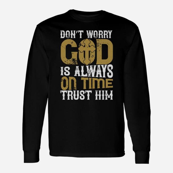 Dont Worry God Is Always On Time Trust Him Long Sleeve T-Shirt
