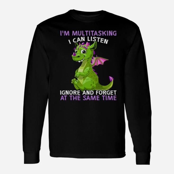 Dragon I'm Multitasking I Can Listen Ignore And Forget At The Same Time Long Sleeve T-Shirt