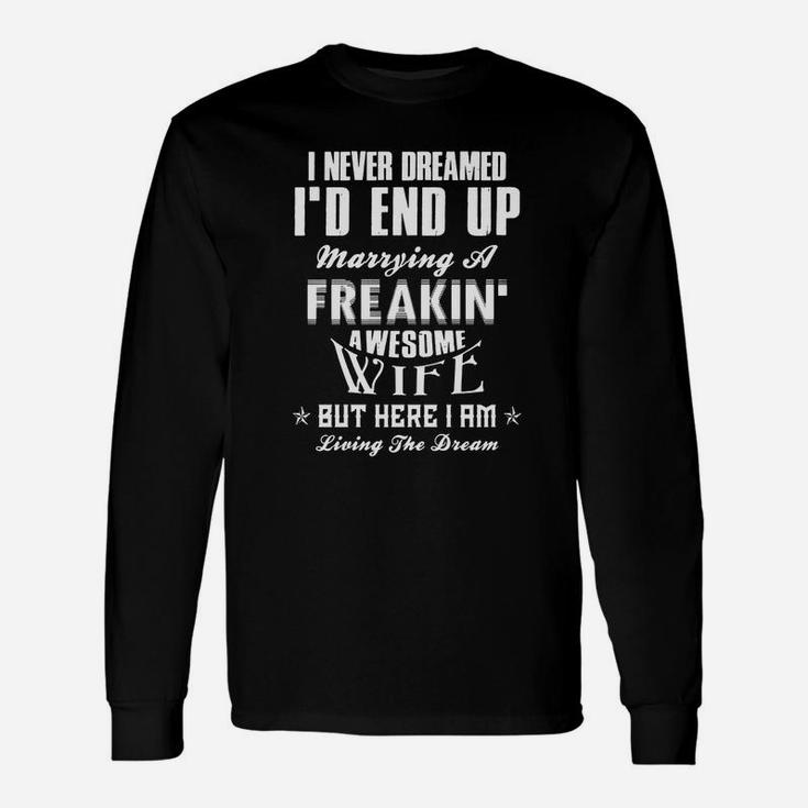 I Never Dreamed Id End Up Marrying A Freakin Awesome Wife But Here I Am Living The Dream Long Sleeve T-Shirt