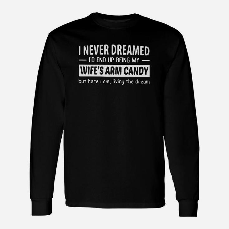 I Never Dreamed Id End Up Being My Wifes Arm Candy Shirt Long Sleeve T-Shirt