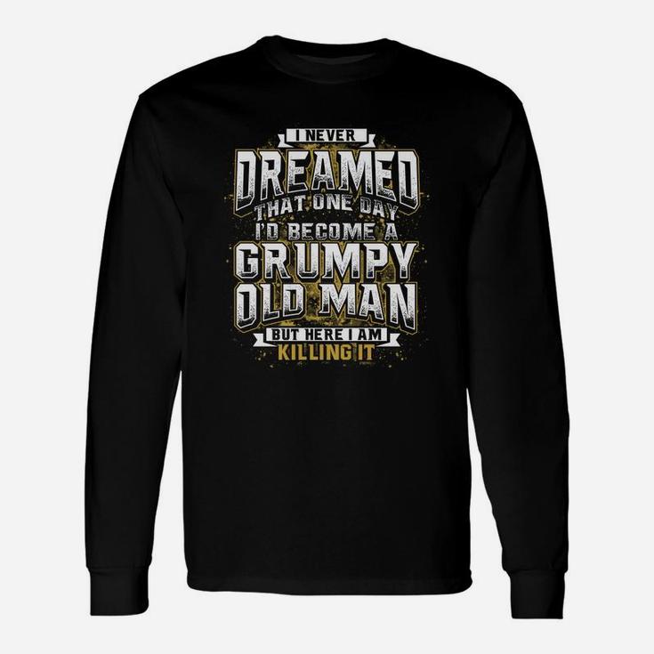 I Never Dreamed That One Day I Would Become A Grumpy Old Man But Here I Am Killing It Long Sleeve T-Shirt