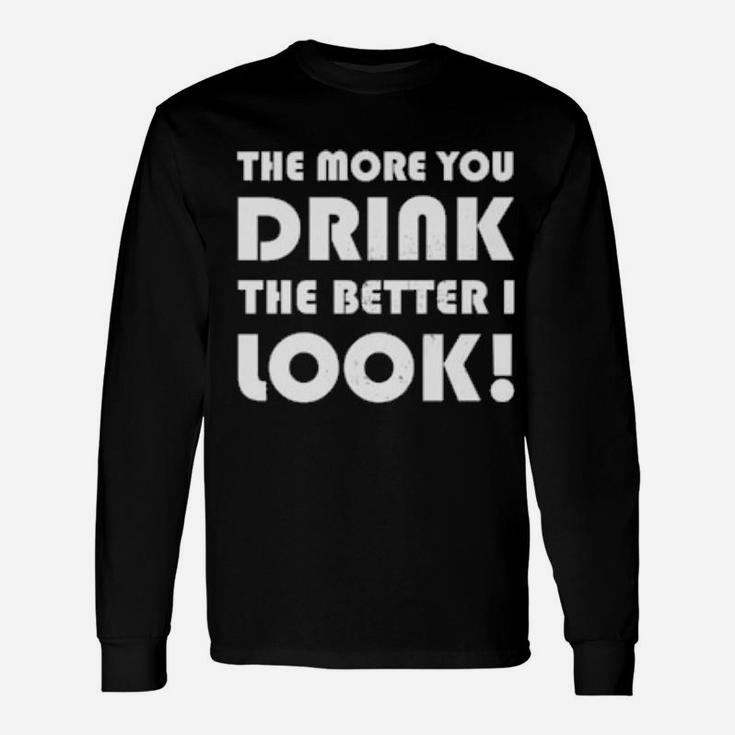 The More You Drink The Better I Look Long Sleeve T-Shirt