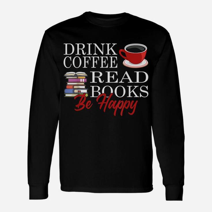 Drink Coffee Read Books Be Happy Reading Lover Coffeeholic Unisex Long Sleeve