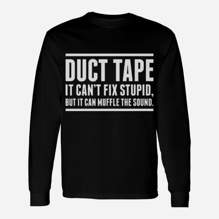 Duct Tape It Cant Fix Stupid, But It Can Muffle The Sound Long Sleeve T-Shirt