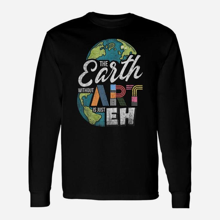 Earth Without Art Is Just Eh - Art Teacher Unisex Long Sleeve