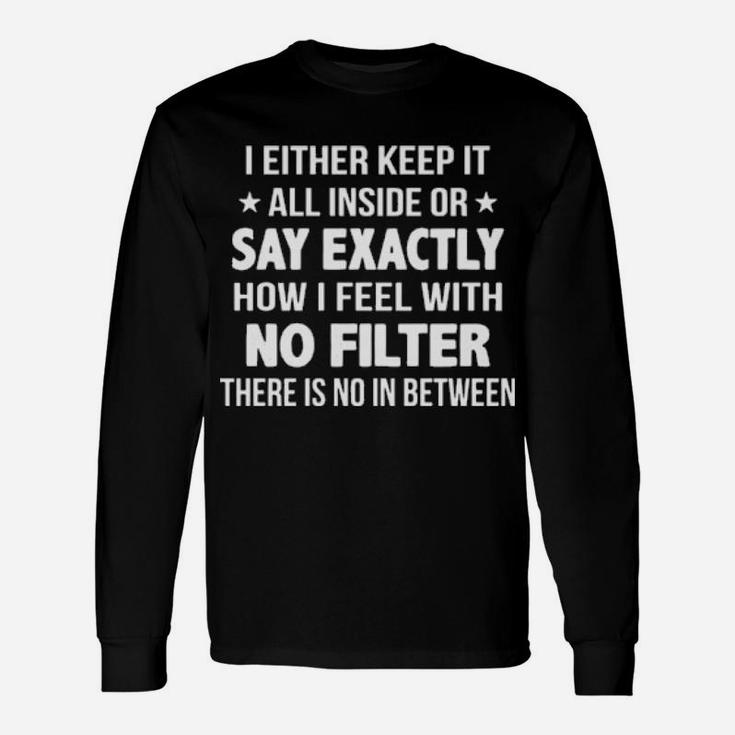 I Either Keep It All Inside Or Say Exactly How I Feel With No Filter Long Sleeve T-Shirt