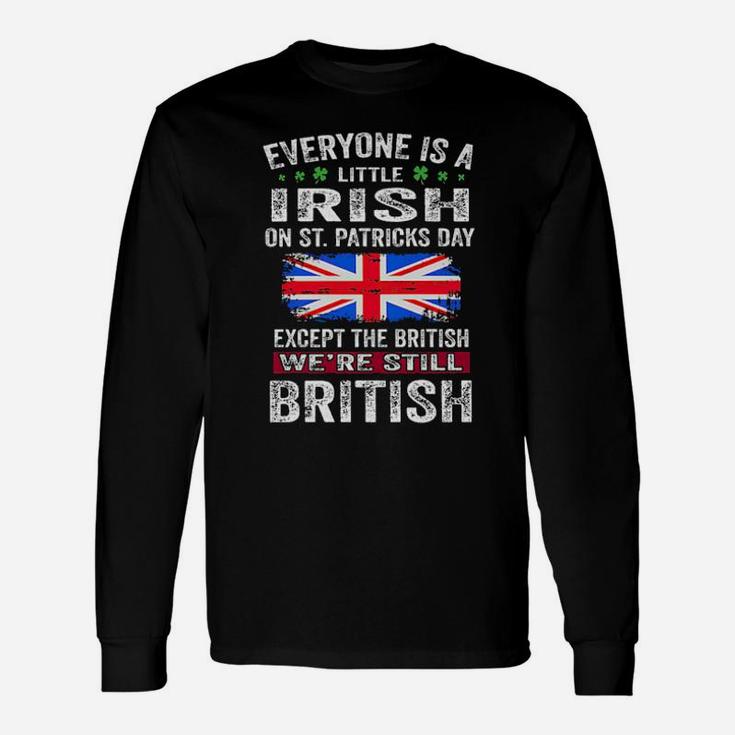 Everyone Is A Little Irish On St Patricks Day Except The British Were Still British Long Sleeve T-Shirt