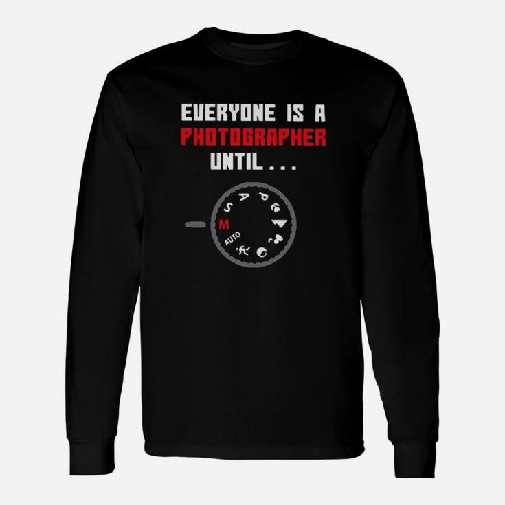 Everyone Is A Photographer Until Long Sleeve T-Shirt