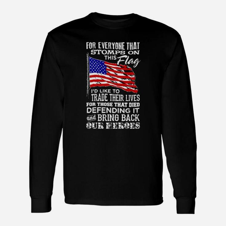 For Everyone That Stomps On This American Flag I'd Like To Trade Their Lives For Those That Died Defending It Long Sleeve T-Shirt