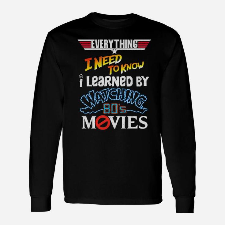 Everything I Need To Know I Learned By Watching 80'S Movies Long Sleeve T-Shirt