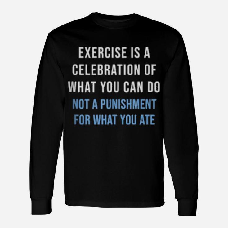 Exercise Is A Celebration Of What You Can Do Not Punishment Long Sleeve T-Shirt