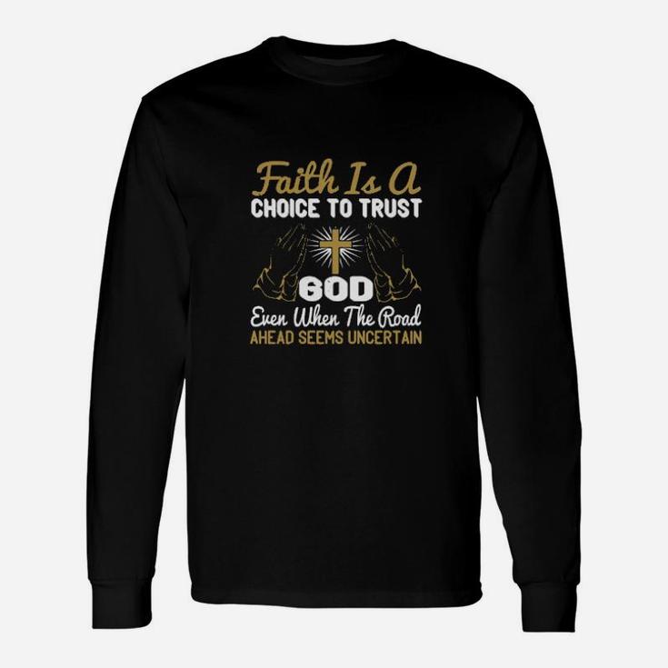 Faith Is A Choice To Trust God Even When The Road Ahead Seems Uncertain Long Sleeve T-Shirt