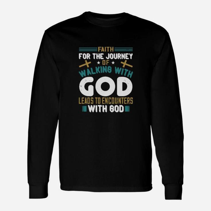 Faith For The Journey Of Walking With God Leads To Encounters With God Long Sleeve T-Shirt