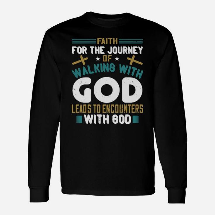 Faith For The Journey Of Walking With God Leads To Encounters With God Long Sleeve T-Shirt