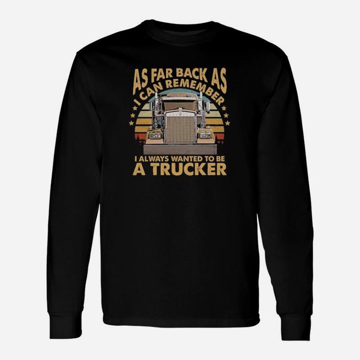 As Far Back As I Can Remember I Always Wanted To Be A Trucker Long Sleeve T-Shirt
