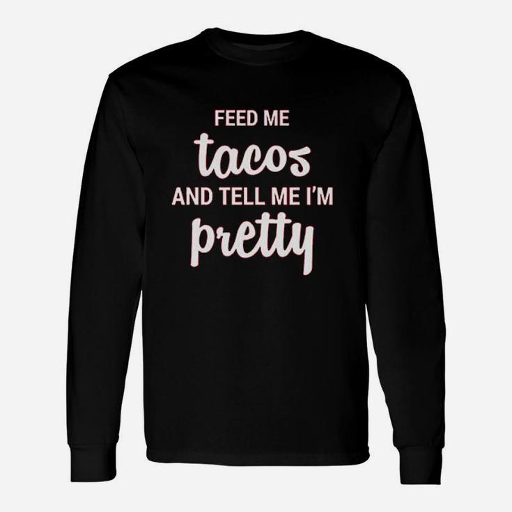 Feed Me Tacos And Tell Me Im Pretty  I Know Im Beautiful Gift For Food Lover Unisex Long Sleeve