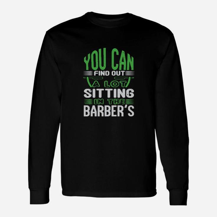 You Can Find Out A Lot Sitting In The Barber's Long Sleeve T-Shirt