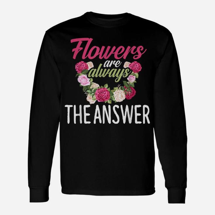 Flowers Are The Answer Florist  Flower Floral Florist Unisex Long Sleeve