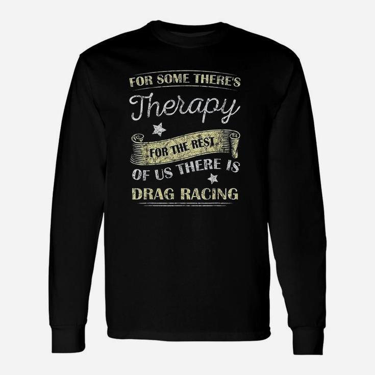 For Some There's Therapy For The Rest Drag Racing Unisex Long Sleeve
