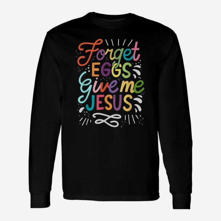 Forget Eggs Give Me Jesus Easter Day Unisex Long Sleeve